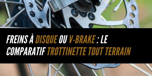 Freins à disque ou V-Brake : le comparatif trottinette tout terrain